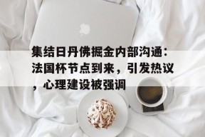 包含集结日丹佛掘金内部沟通：法国杯节点到来，引发热议，心理建设被强调的词条